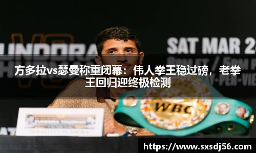 方多拉vs瑟曼称重闭幕：伟人拳王稳过磅，老拳王回归迎终极检测