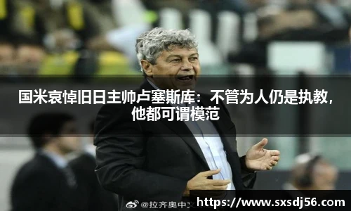 国米哀悼旧日主帅卢塞斯库：不管为人仍是执教，他都可谓模范